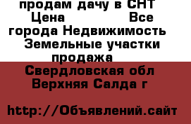продам дачу в СНТ › Цена ­ 500 000 - Все города Недвижимость » Земельные участки продажа   . Свердловская обл.,Верхняя Салда г.
